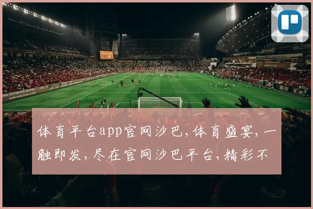 体育平台app官网沙巴,体育盛宴,一触即发,尽在官网沙巴平台,精彩不容错过,快来体验