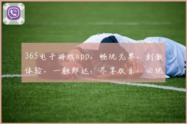 365电子游戏app，畅玩无界，刺激体验，一触即达，尽享欢乐，必玩首选