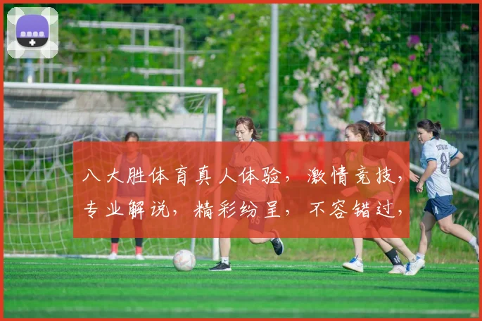 八大胜体育真人体验，激情竞技，专业解说，精彩纷呈，不容错过，尽享运动魅力
