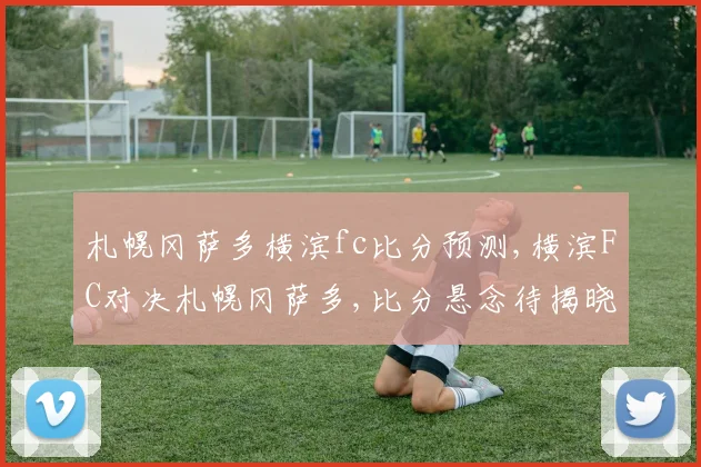 札幌冈萨多横滨fc比分预测,横滨FC对决札幌冈萨多,比分悬念待揭晓,一触即发