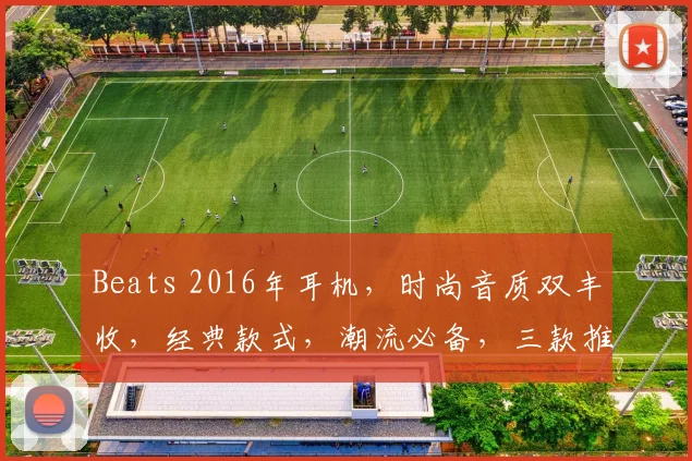 Beats 2016年耳机，时尚音质双丰收，经典款式，潮流必备，三款推荐，不容错过，品质之选