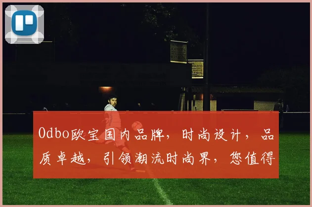 Odbo欧宝国内品牌，时尚设计，品质卓越，引领潮流时尚界，您值得拥有。