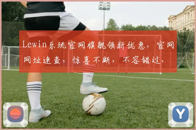 Lewin乐玩官网旗舰领新优惠，官网网址速查，惊喜不断，不容错过，三重礼遇，等你来享，立即访问