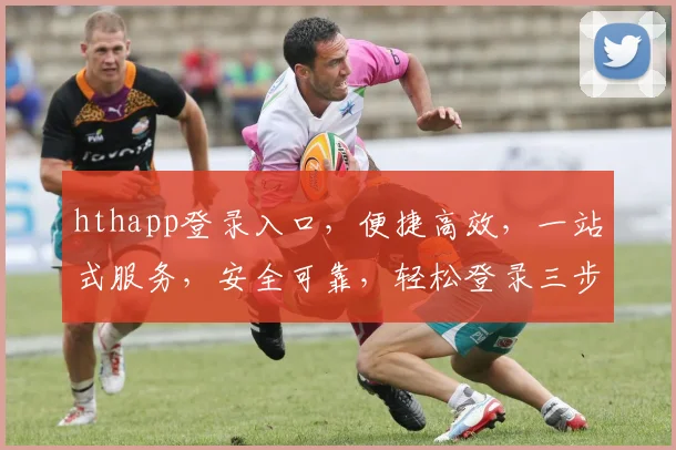 hthapp登录入口，便捷高效，一站式服务，安全可靠，轻松登录三步走，体验非凡