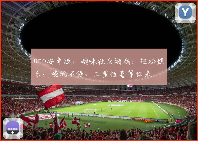 uno安卓版，趣味社交游戏，轻松娱乐，畅玩不停，三重惊喜等你来