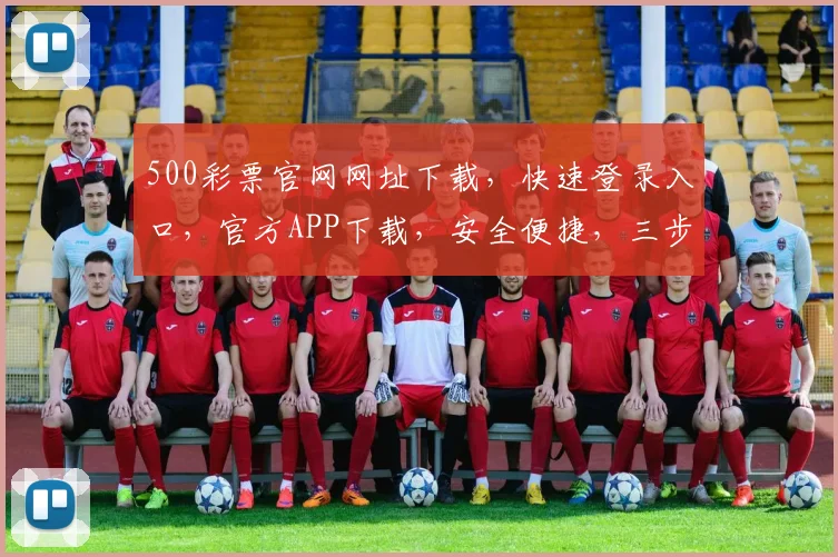 500彩票官网网址下载，快速登录入口，官方APP下载，安全便捷，三步到位，不容错过，轻松购彩