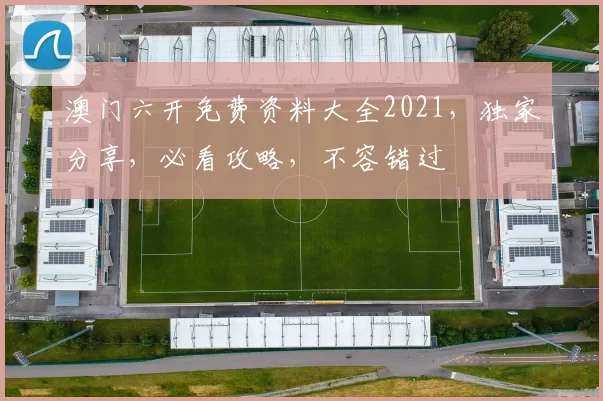 澳门六开免费资料大全2021，独家分享，必看攻略，不容错过