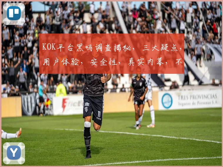KOK平台黑吗调查揭秘，三大疑点，用户体验，安全性，真实内幕，不容错过
